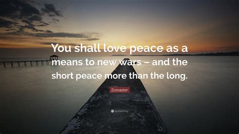 Zoroaster Quote: “You shall love peace as a means to new wars – and the short peace more than ...