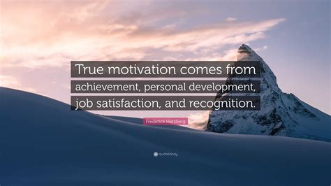 Frederick Herzberg Quote: “True motivation comes from achievement, personal development, job ...