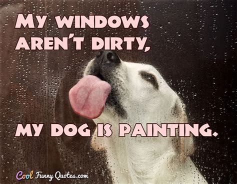 My windows aren't dirty, my dog is painting.