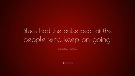 Langston Hughes Quote: “Blues had the pulse beat of the people who keep on going.”