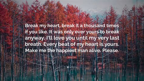 Kiera Cass Quote: “Break my heart, break it a thousand times if you ...