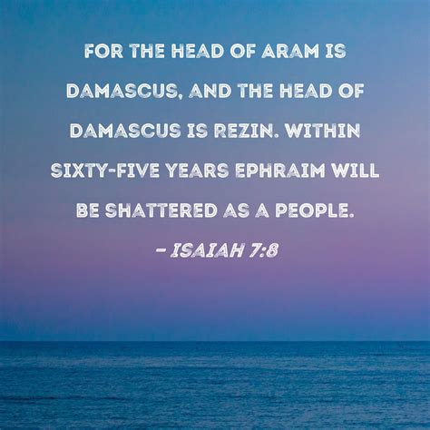 Isaiah 7:8 For the head of Aram is Damascus, and the head of Damascus is Rezin. Within sixty ...