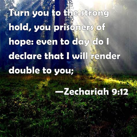 Zechariah 9:12 Turn you to the strong hold, you prisoners of hope: even to day do I declare that ...