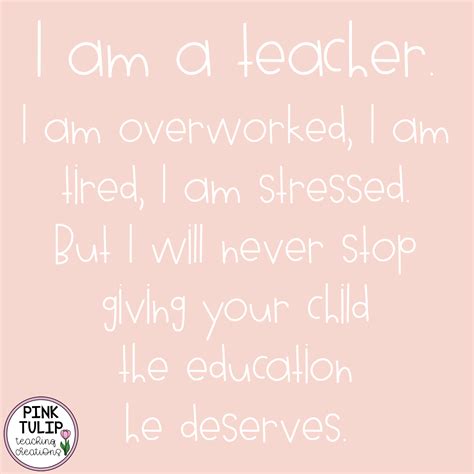 I am a teacher. I am overworked, I am tired, I am stressed. But I will ...