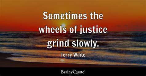 Terry Waite - Sometimes the wheels of justice grind slowly.