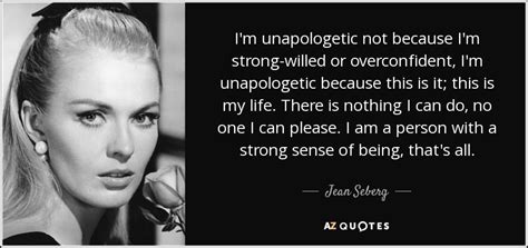 Jean Seberg quote: I'm unapologetic not because I'm strong-willed or ...