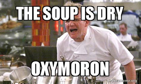 THE SOUP IS DRY oxymoron - Gordon Ramsay Hell's Kitchen Meme Generator