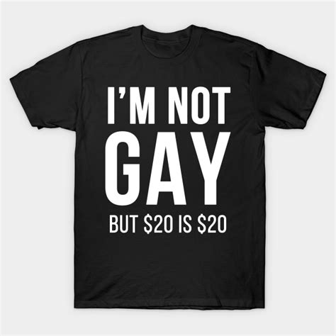 I'm not gay but $20 is $20 - Funny - T-Shirt | TeePublic