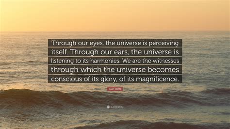 Alan Watts Quote: “Through our eyes, the universe is perceiving itself ...