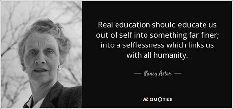 Nancy Astor quote: Real education should educate us out of self into something...