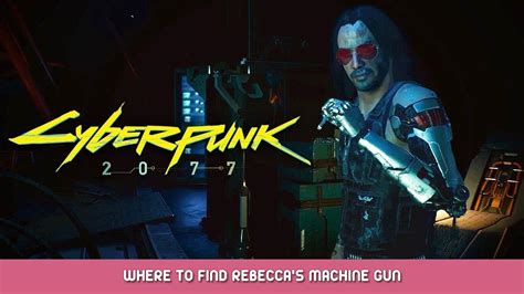 Cyberpunk 2077 - Where to Find Where to Find Rebecca's Machine Gun