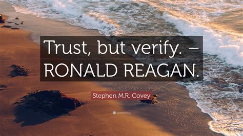 Stephen M.R. Covey Quote: “Trust, but verify. – RONALD REAGAN.”