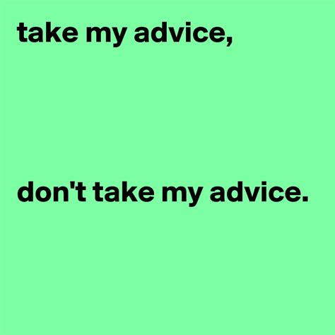 take my advice, don't take my advice. - Post by ChrisRota on Boldomatic