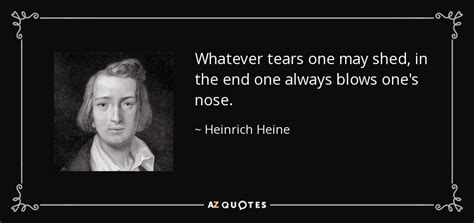 Heinrich Heine quote: Whatever tears one may shed, in the end one always...