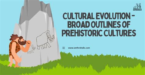 Cultural Evolution - Broad Outlines of Prehistoric Cultures | Anthroholic