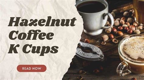 Why Hazelnut Coffee K Cups Are a Game-Changer for Caffeine Lovers - K ...