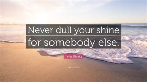 Tyra Banks Quote: “Never dull your shine for somebody else.”