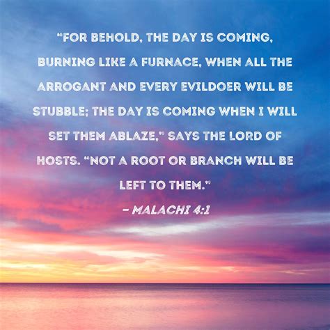 Malachi 4:1 "For behold, the day is coming, burning like a furnace ...