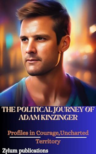 THE POLITICAL JOURNEY OF ADAM KINZINGER: Profiles in Courage,Uncharted ...