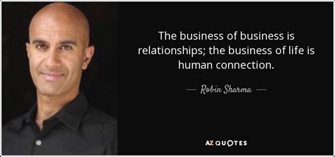 Robin Sharma quote: The business of business is relationships; the business of life...