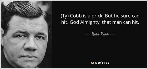 Babe Ruth quote: (Ty) Cobb is a prick. But he sure can hit...