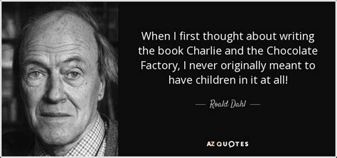 Roald Dahl quote: When I first thought about writing the book Charlie and...