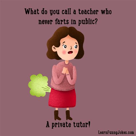 What do you call a teacher who never farts in public? A private tutor! — Learn Funny Jokes