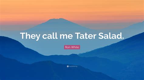 Ron White Quote: “They call me Tater Salad.”