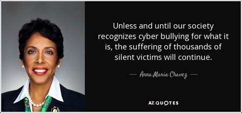 Anna Maria Chavez quote: Unless and until our society recognizes cyber bullying for what...