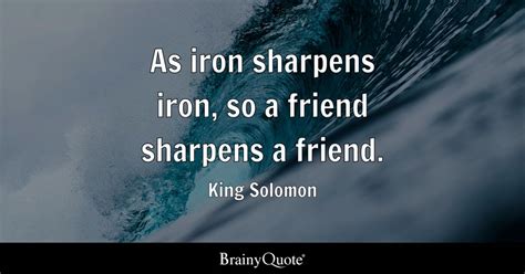 King Solomon - As iron sharpens iron, so a friend sharpens...