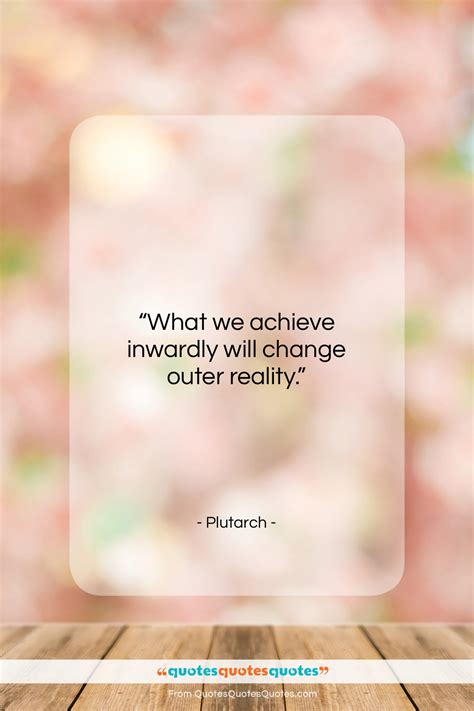 Get the whole Plutarch quote: "What we achieve inwardly will change outer..." at Quotes Quotes ...