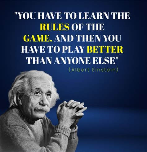 albert einstein quote about learning to learn the rules of the game and then you have to play ...