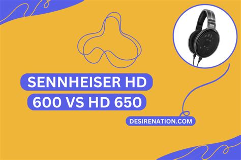 Sennheiser HD 600 vs HD 650 | Desire Nation