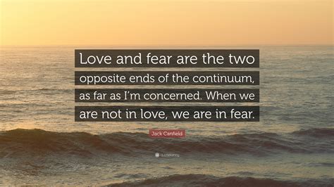 Jack Canfield Quote: “Love and fear are the two opposite ends of the ...