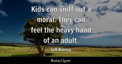 Jeff Kinney - Kids can sniff out a moral. They can feel...