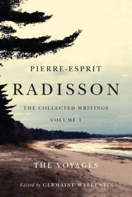 Pierre-Esprit Radisson: The Collected Writings, Volume 1: The Voyages by Germaine Warkentin ...