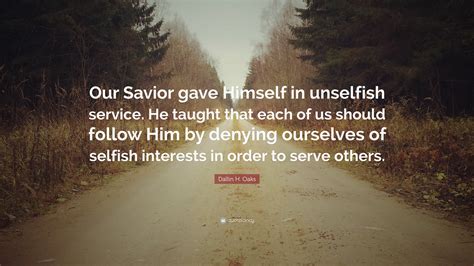 Dallin H. Oaks Quote: “Our Savior gave Himself in unselfish service. He ...