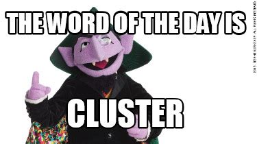 Meme Creator - Funny The word of the day is cluster Meme Generator at ...