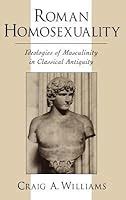 Roman Homosexuality: Ideologies Of Masculinity In Classical Antiquity by Craig A. Williams