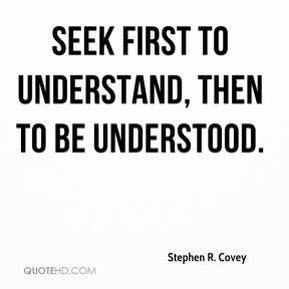 Seek First To Understand, Then To Be Understood | Seek first to understand, Understanding quotes ...