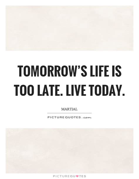 Tomorrow's life is too late. Live today | Picture Quotes