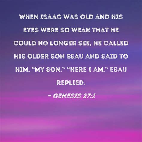 Genesis 27:1 When Isaac was old and his eyes were so weak that he could no longer see, he called ...