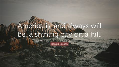 Ronald Reagan Quote: “America is, and always will be, a shining city on ...