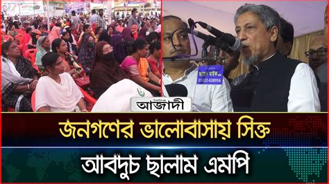 নিজ এলাকার জনগণের ভালোবাসায় সিক্ত আবদুচ ছালাম এমপি । Dainik Azadi ...