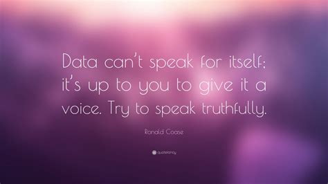 Ronald Coase Quote: “Data can’t speak for itself; it’s up to you to ...