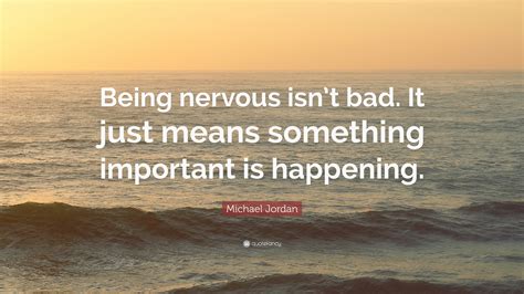 Michael Jordan Quote: “Being nervous isn’t bad. It just means something important is happening.”