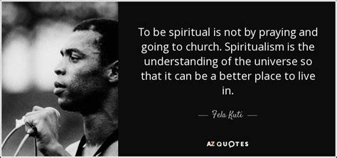 Fela Kuti quote: To be spiritual is not by praying and going to...