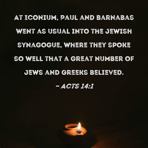 Acts 14:1 At Iconium, Paul and Barnabas went as usual into the Jewish synagogue, where they ...