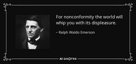 Ralph Waldo Emerson quote: For nonconformity the world will whip you with its displeasure.