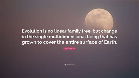 Lynn Margulis Quote: “Evolution is no linear family tree, but change in the single ...